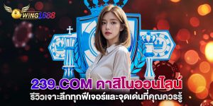 239.com-คาสิโนออนไลน์-รีวิวเจาะลึกทุกฟีเจอร์และจุดเด่นที่คุณควรรู้